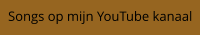 Songs op mijn YouTube kanaal