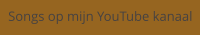 Songs op mijn YouTube kanaal