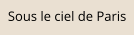Sous le ciel de Paris
