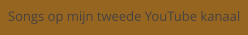 Songs op mijn tweede YouTube kanaal
