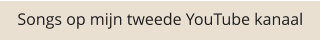Songs op mijn tweede YouTube kanaal