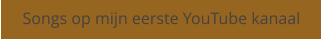 Songs op mijn eerste YouTube kanaal