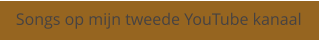 Songs op mijn tweede YouTube kanaal