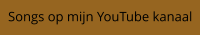 Songs op mijn YouTube kanaal